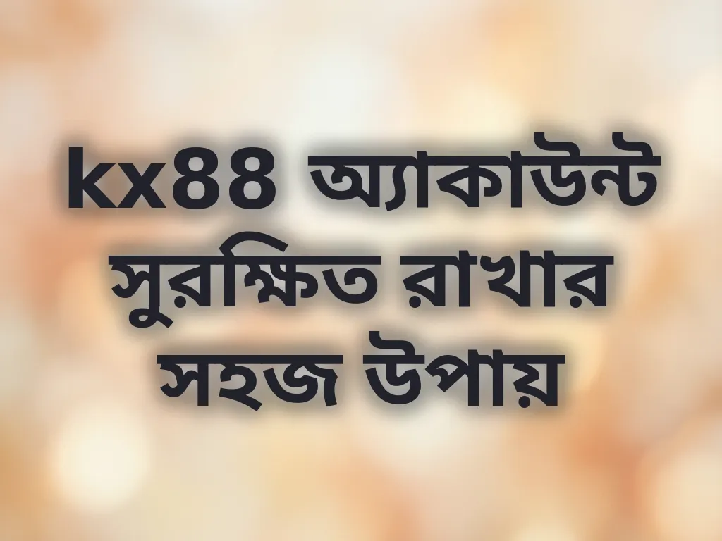 kx88 অ্যাকাউন্ট সুরক্ষিত রাখার সহজ উপায়