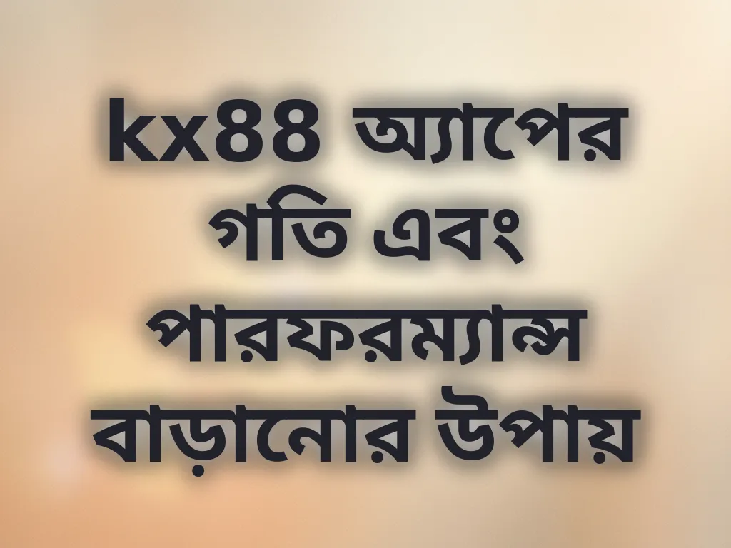 kx88 অ্যাপের গতি এবং পারফরম্যান্স বাড়ানোর উপায়