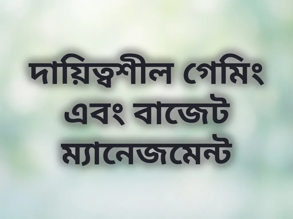 দায়িত্বশীল গেমিং এবং বাজেট ম্যানেজমেন্ট