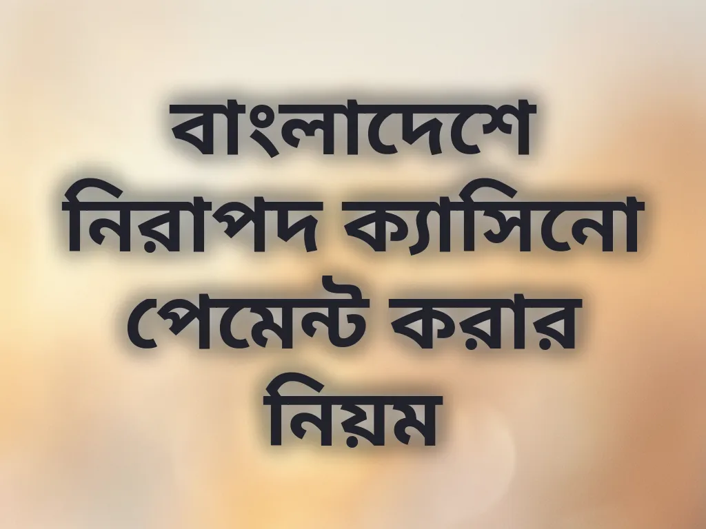 বাংলাদেশে নিরাপদ ক্যাসিনো পেমেন্ট করার নিয়ম