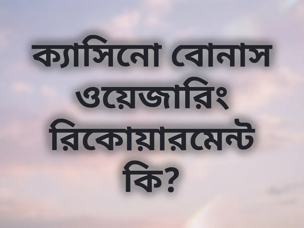 ক্যাসিনো বোনাস ওয়েজারিং রিকোয়ারমেন্ট কি?